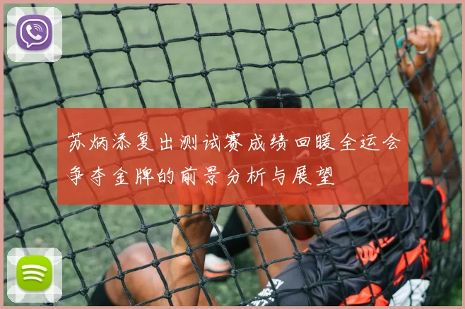 苏炳添复出测试赛成绩回暖全运会争夺金牌的前景分析与展望