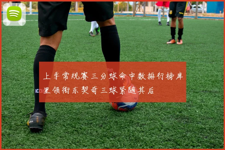上季常规赛三分球命中数排行榜库里领衔东契奇三球紧随其后