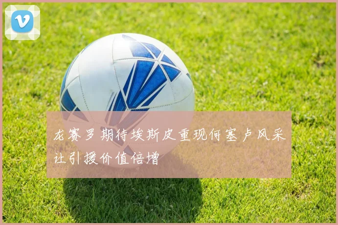 龙赛罗期待埃斯皮重现何塞卢风采让引援价值倍增